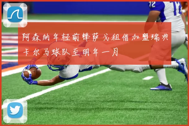 阿森纳年轻前锋萨戈租借加盟瑞典卡尔马球队至明年一月