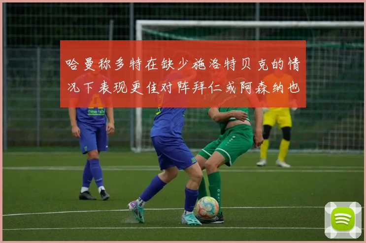 哈曼称多特在缺少施洛特贝克的情况下表现更佳对阵拜仁或阿森纳也有胜算