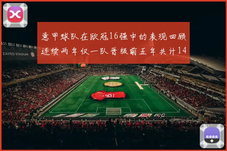 意甲球队在欧冠16强中的表现回顾连续两年仅一队晋级前五年共计14队
