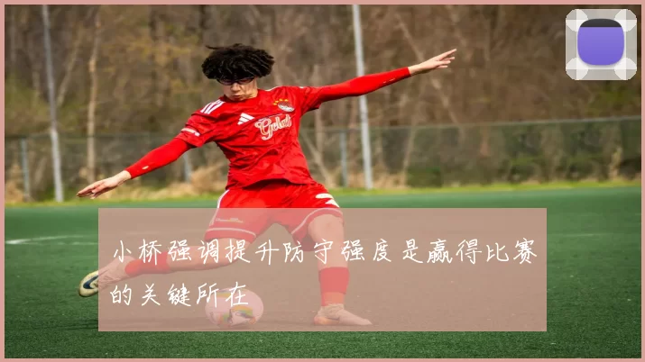 小桥强调提升防守强度是赢得比赛的关键所在