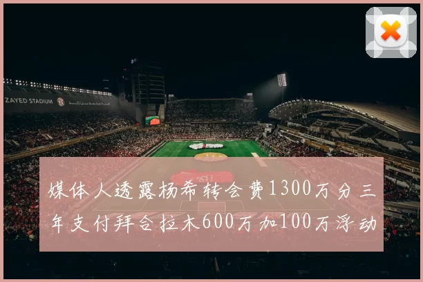 媒体人透露杨希转会费1300万分三年支付拜合拉木600万加100万浮动
