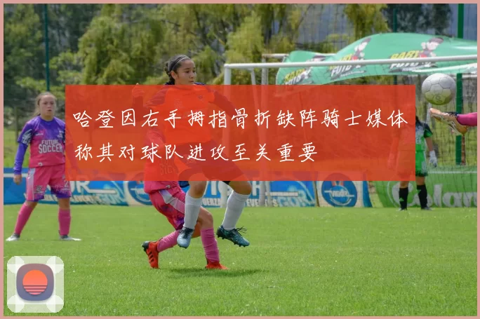 哈登因右手拇指骨折缺阵骑士媒体称其对球队进攻至关重要