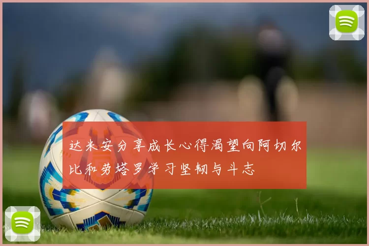 达米安分享成长心得渴望向阿切尔比和劳塔罗学习坚韧与斗志