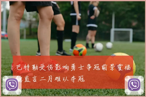 巴特勒受伤影响勇士争冠前景霍福德直言二月难以夺冠