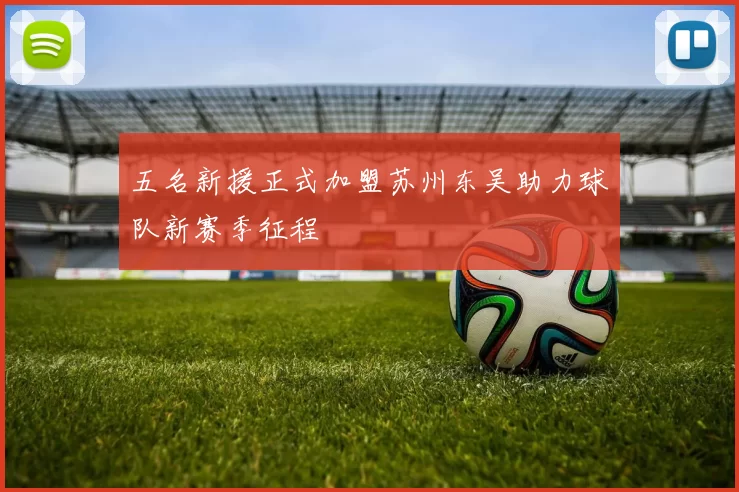 五名新援正式加盟苏州东吴助力球队新赛季征程