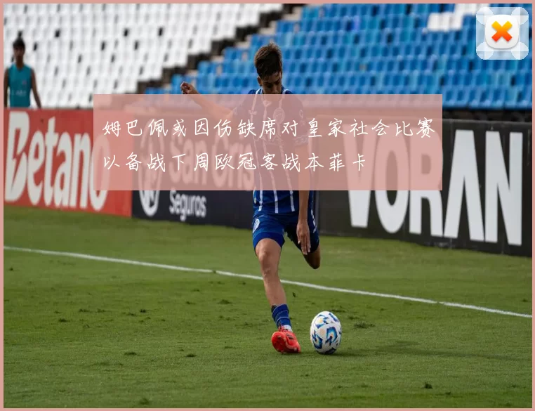 姆巴佩或因伤缺席对皇家社会比赛以备战下周欧冠客战本菲卡