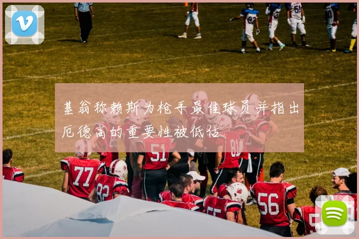 基翁称赖斯为枪手最佳球员并指出厄德高的重要性被低估