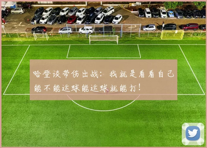 哈登谈带伤出战：我就是看看自己能不能运球能运球就能打！