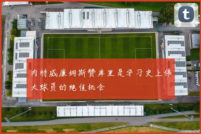 内特威廉姆斯赞库里是学习史上伟大球员的绝佳机会
