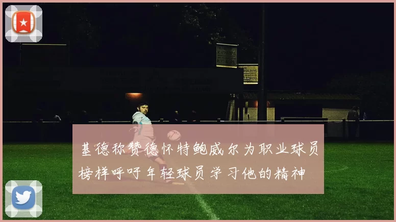 基德称赞德怀特鲍威尔为职业球员榜样呼吁年轻球员学习他的精神